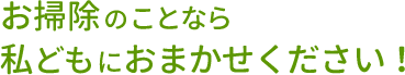 お掃除のことなら私どもにおまかせください！